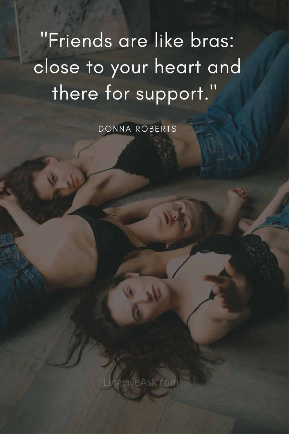 Friends are like bras close to your heart and there for support. Donna Roberts