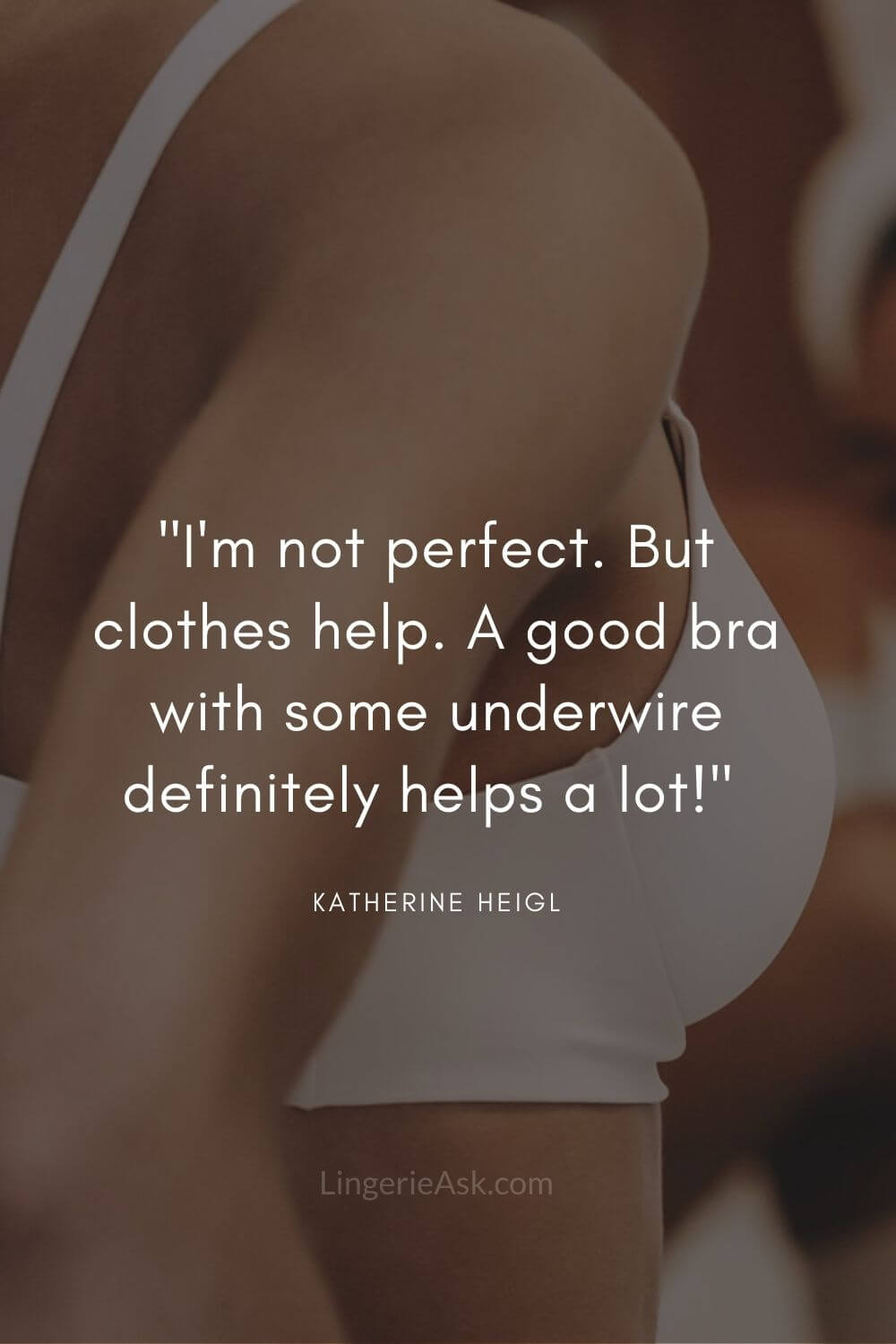 I'm not perfect. But clothes help. A good bra with some underwire definitely helps a lot Katherine Heigl