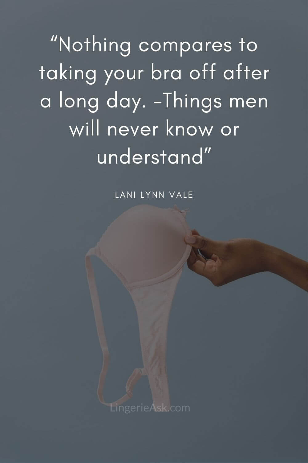 “Nothing compares to taking your bra off after a long day. -Things men will never know or understand”