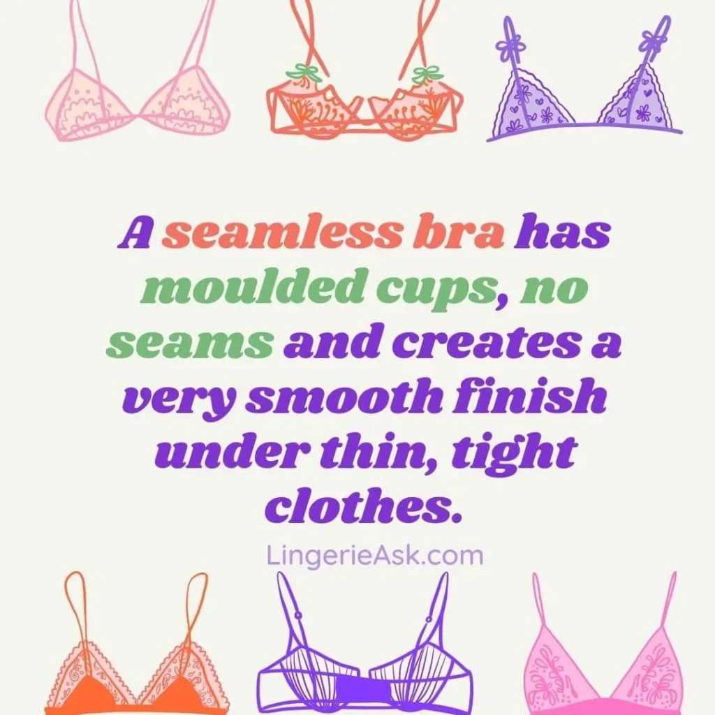 A seamless bra has moulded cups, no seams and creates a very smooth finish under thin, tight clothes.