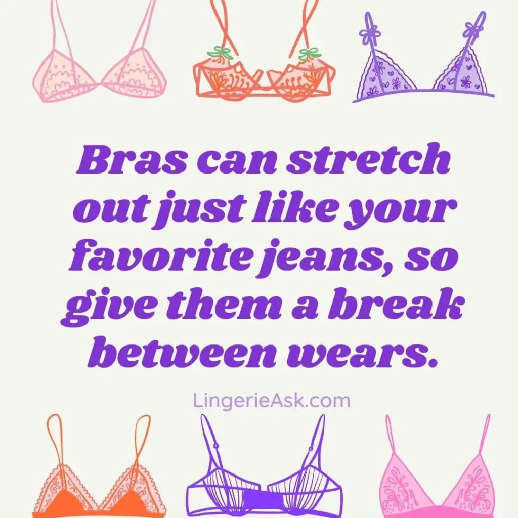 Bras can stretch out just like your favorite jeans, so give them a break between wears.