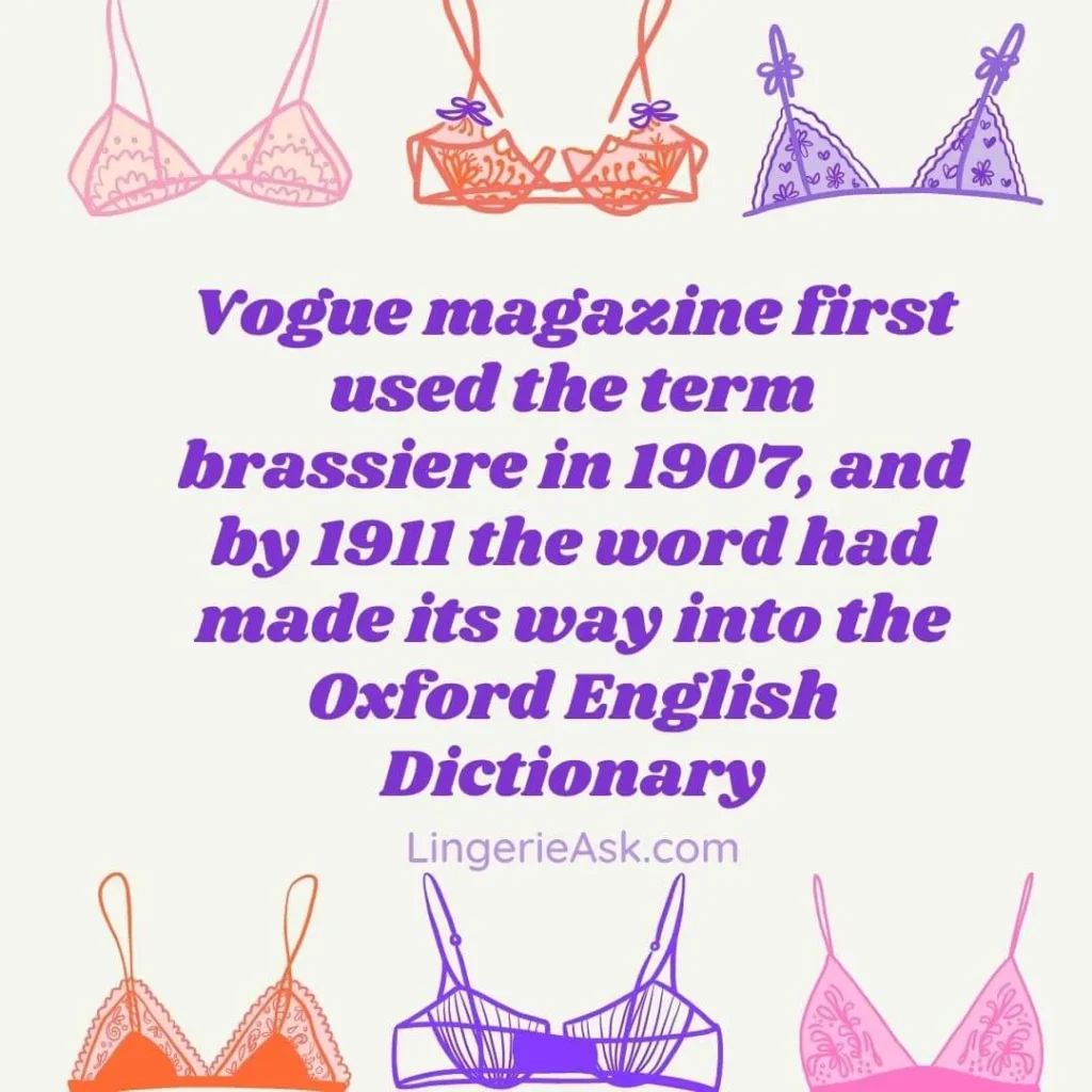 Vogue magazine first used the term brassiere in 1907, and by 1911 the word had made its way into the Oxford English Dictionary