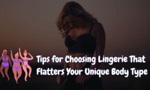 Tips for Choosing Lingerie That Flatters Your Unique Body Type